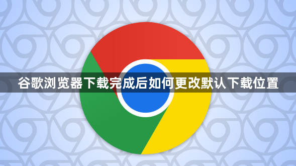 谷歌浏览器下载完成后如何更改默认下载位置1