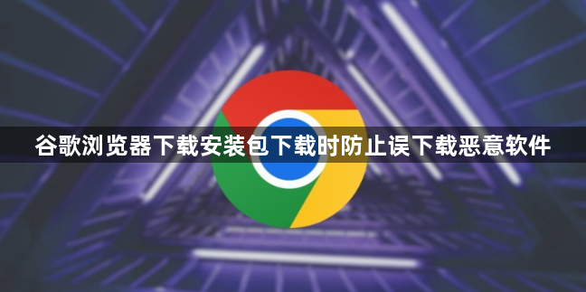 谷歌浏览器下载安装包下载时防止误下载恶意软件1