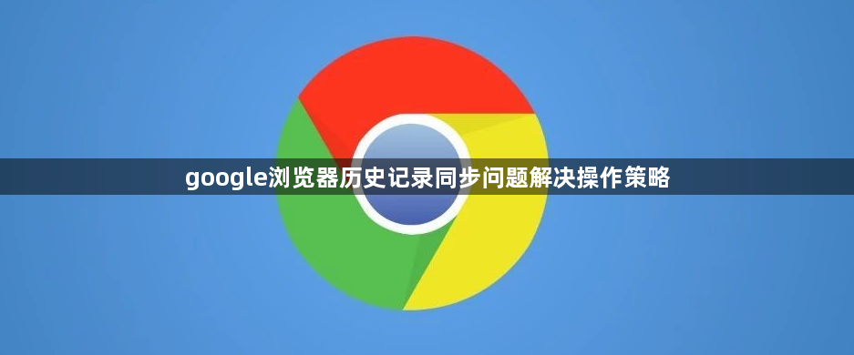 google浏览器历史记录同步问题解决操作策略1