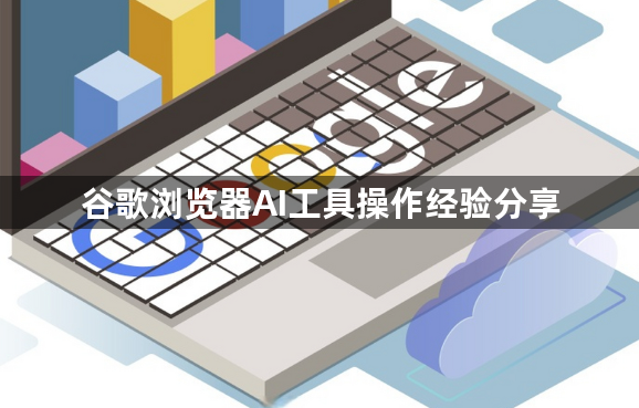 谷歌浏览器AI工具操作经验分享1