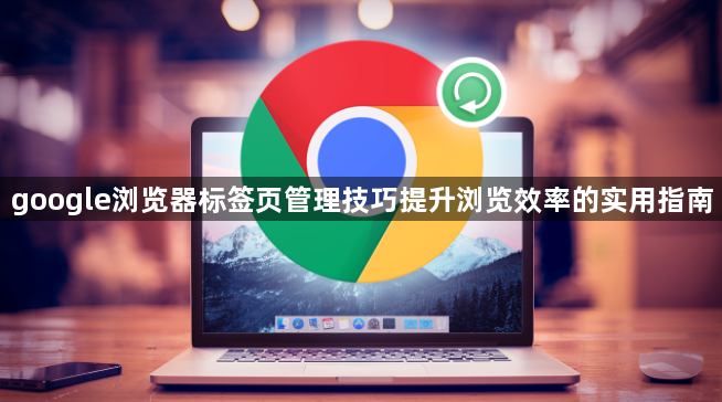 google浏览器标签页管理技巧提升浏览效率的实用指南1