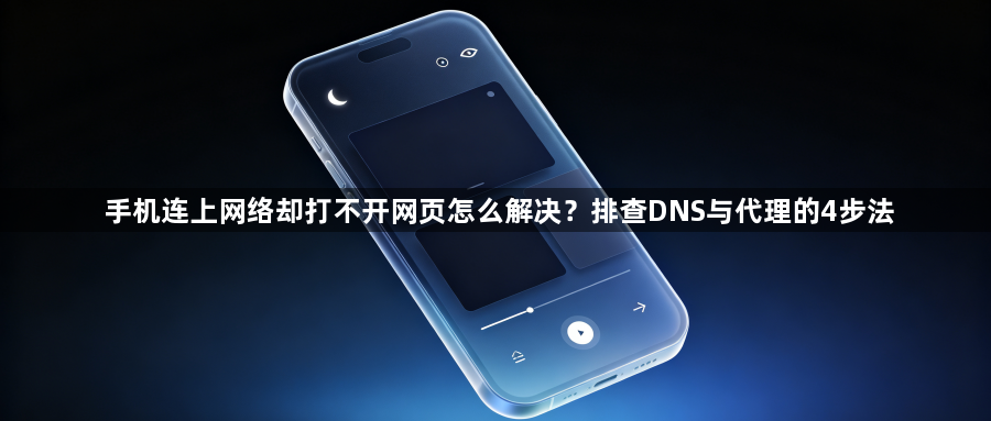 手机连上网络却打不开网页怎么解决？排查DNS与代理的4步法1