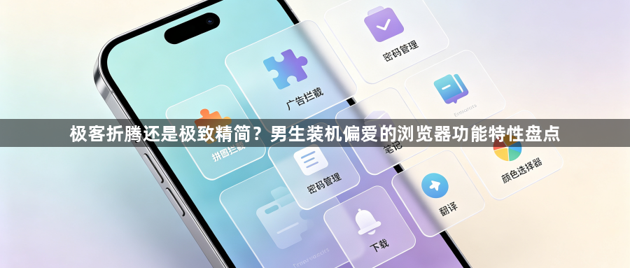 极客折腾还是极致精简？男生装机偏爱的浏览器功能特性盘点1