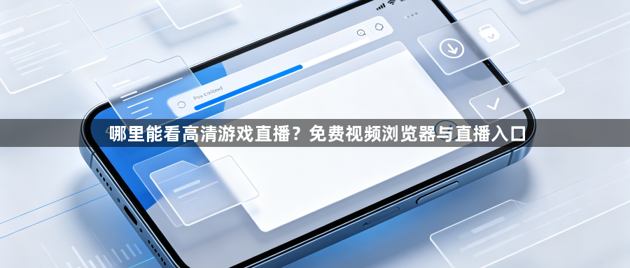 哪里能看高清游戏直播？免费视频浏览器与直播入口1