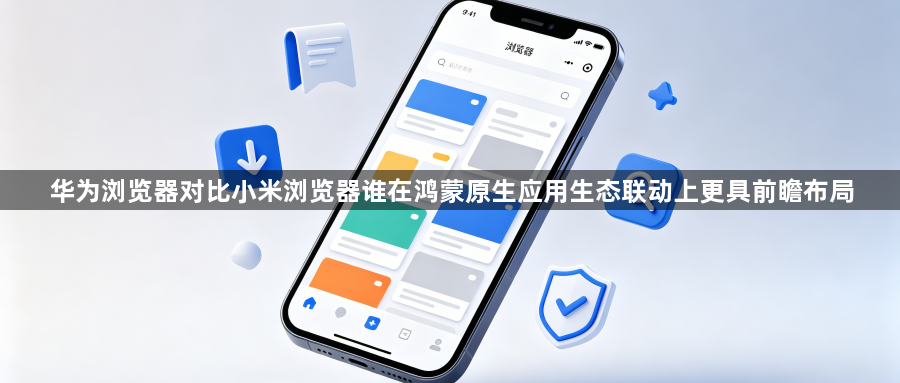 华为浏览器对比小米浏览器谁在鸿蒙原生应用生态联动上更具前瞻布局1