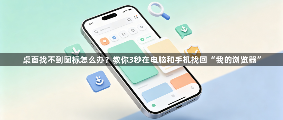 桌面找不到图标怎么办？教你3秒在电脑和手机找回“我的浏览器”1