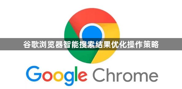 谷歌浏览器智能搜索结果优化操作策略1