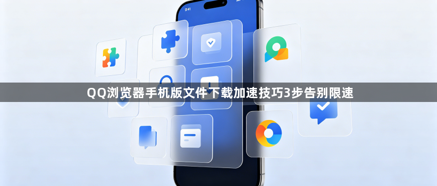 QQ浏览器手机版文件下载加速技巧3步告别限速1