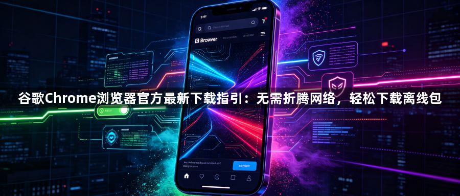 谷歌Chrome浏览器官方最新下载指引：无需折腾网络，轻松下载离线包1