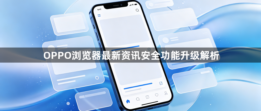 OPPO浏览器最新资讯安全功能升级解析1