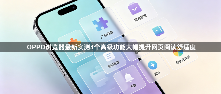 OPPO浏览器最新实测3个高级功能大幅提升网页阅读舒适度1