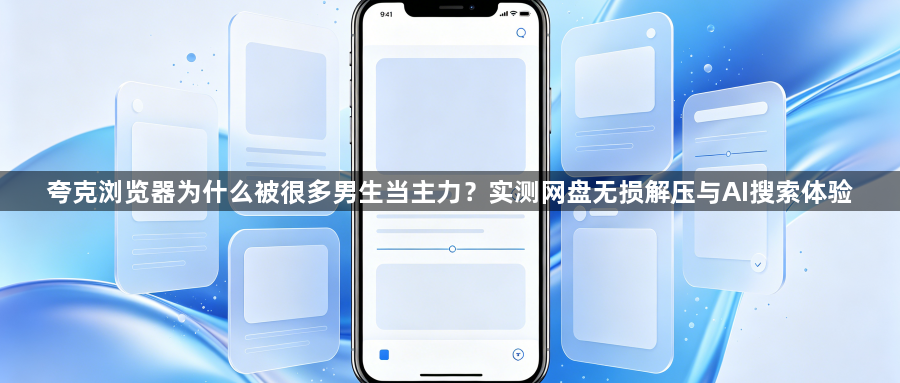 夸克浏览器为什么被很多男生当主力？实测网盘无损解压与AI搜索体验1
