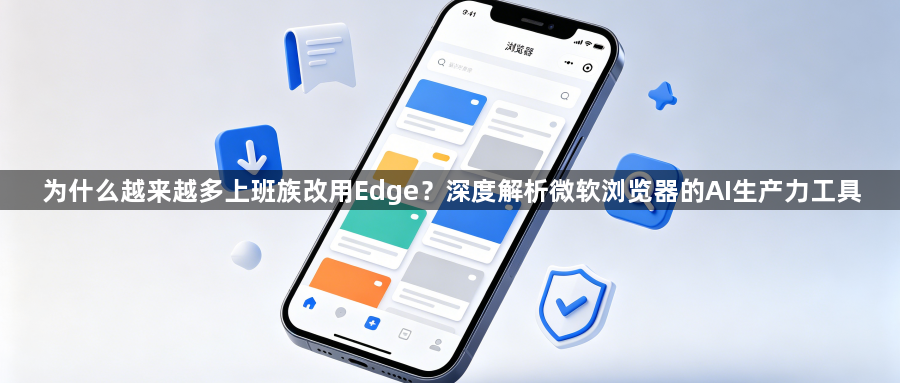 为什么越来越多上班族改用Edge？深度解析微软浏览器的AI生产力工具1
