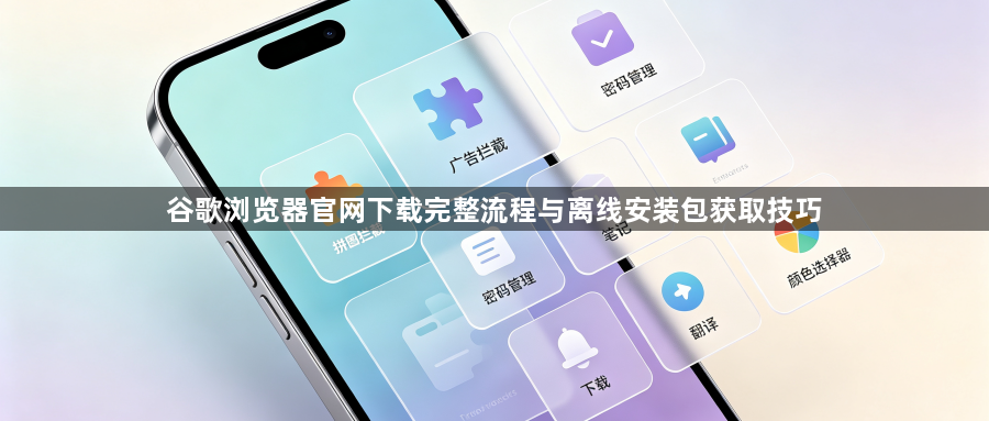 谷歌浏览器官网下载完整流程与离线安装包获取技巧1