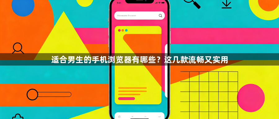 适合男生的手机浏览器有哪些？这几款流畅又实用1