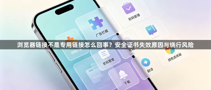 浏览器链接不是专用链接怎么回事？安全证书失效原因与绕行风险1