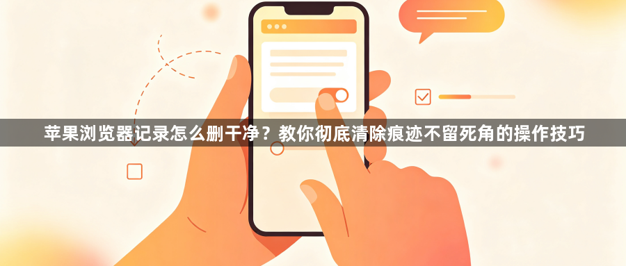 苹果浏览器记录怎么删干净？教你彻底清除痕迹不留死角的操作技巧1