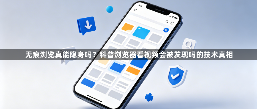 无痕浏览真能隐身吗?科普浏览器看视频会被发现吗的技术真相1