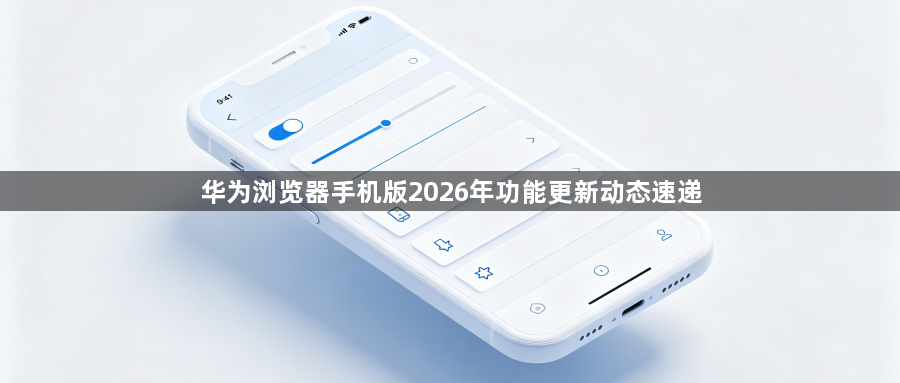 华为浏览器手机版2026年功能更新动态速递1
