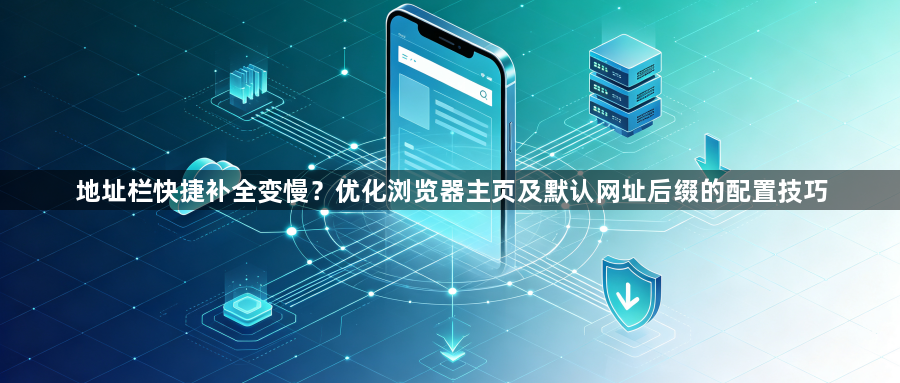 地址栏快捷补全变慢？优化浏览器主页及默认网址后缀的配置技巧1