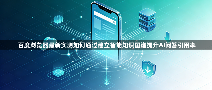百度浏览器最新实测如何通过建立智能知识图谱提升AI问答引用率1