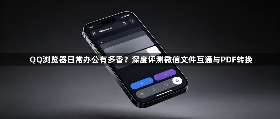 QQ浏览器日常办公有多香？深度评测微信文件互通与PDF转换1