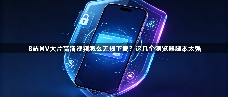 B站MV大片高清视频怎么无损下载？这几个浏览器脚本太强1