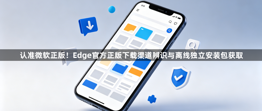认准微软正版！Edge官方正版下载渠道辨识与离线独立安装包获取1