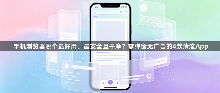 手机浏览器哪个最好用、最安全且干净？零弹窗无广告的4款清流App1
