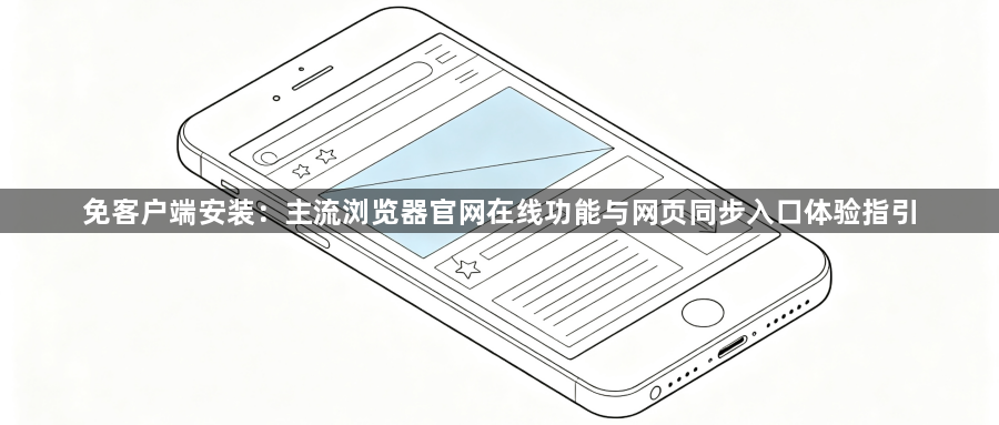 免客户端安装：主流浏览器官网在线功能与网页同步入口体验指引1