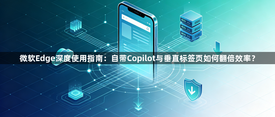 微软Edge深度使用指南:自带Copilot与垂直标签页如何翻倍效率?1