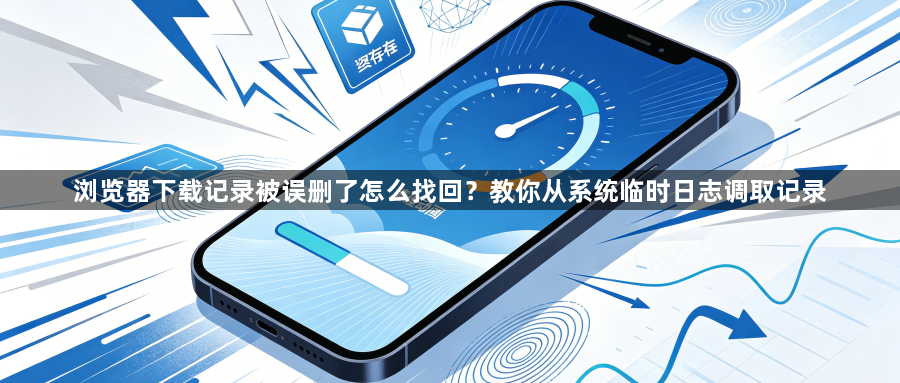 浏览器下载记录被误删了怎么找回?教你从系统临时日志调取记录1