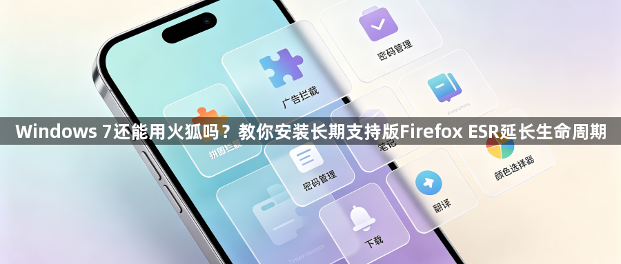Windows 7还能用火狐吗?教你安装长期支持版Firefox ESR延长生命周期1