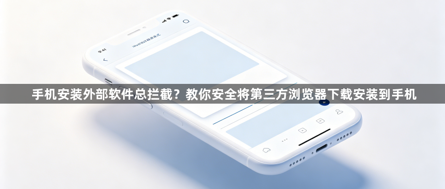手机安装外部软件总拦截?教你安全将第三方浏览器下载安装到手机1
