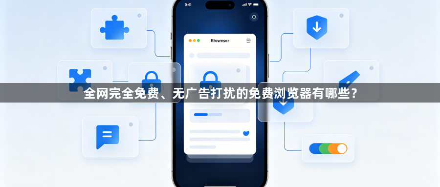 全网完全免费、无广告打扰的免费浏览器有哪些?1