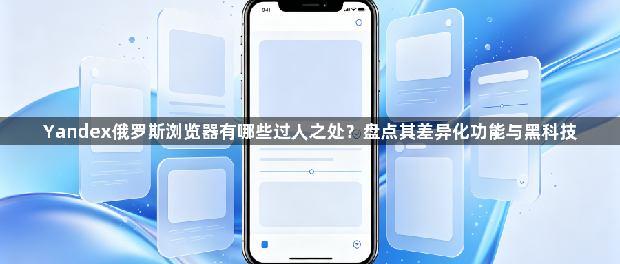 Yandex俄罗斯浏览器有哪些过人之处?盘点其差异化功能与黑科技1
